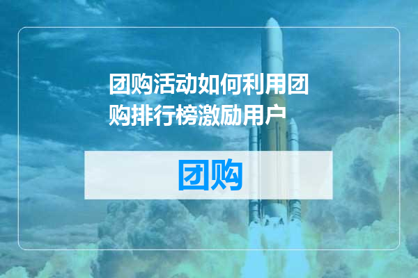 团购活动如何利用团购排行榜激励用户