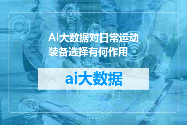 AI大数据对日常运动装备选择有何作用