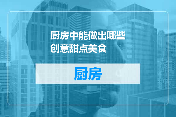 厨房中能做出哪些创意甜点美食