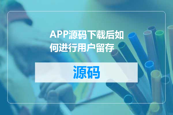 APP源码下载后如何进行用户留存
