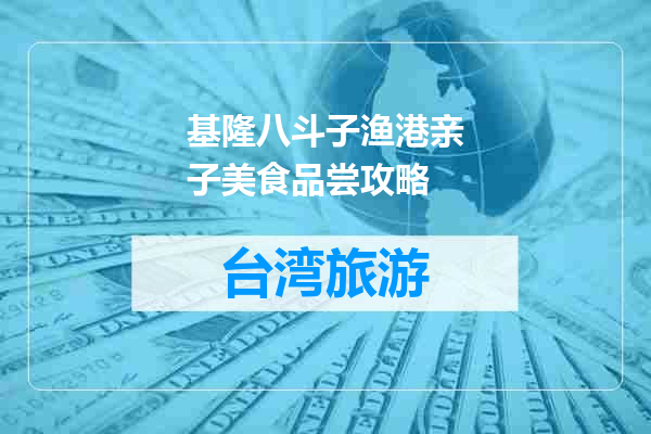 基隆八斗子渔港亲子美食品尝攻略