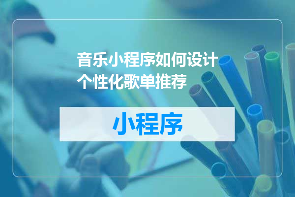 音乐小程序如何设计个性化歌单推荐
