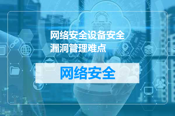 网络安全设备安全漏洞管理难点