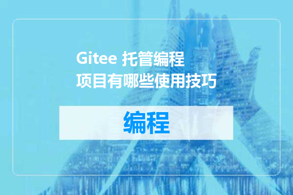 Gitee 托管编程项目有哪些使用技巧