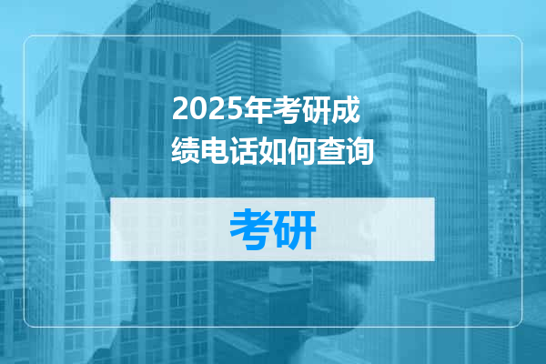 2025年考研成绩电话如何查询