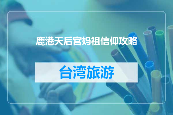 鹿港天后宫妈祖信仰攻略