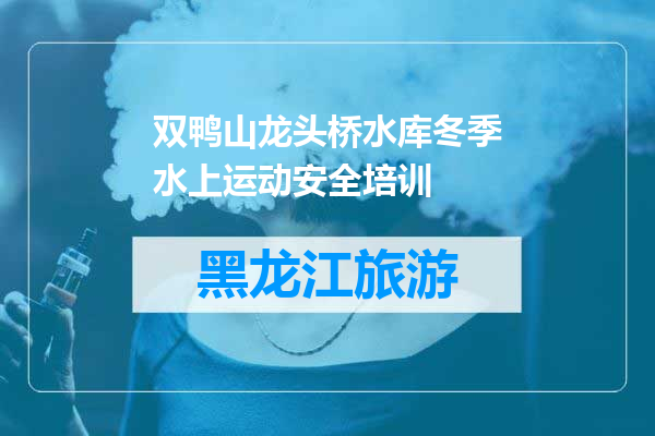 双鸭山龙头桥水库冬季水上运动安全培训