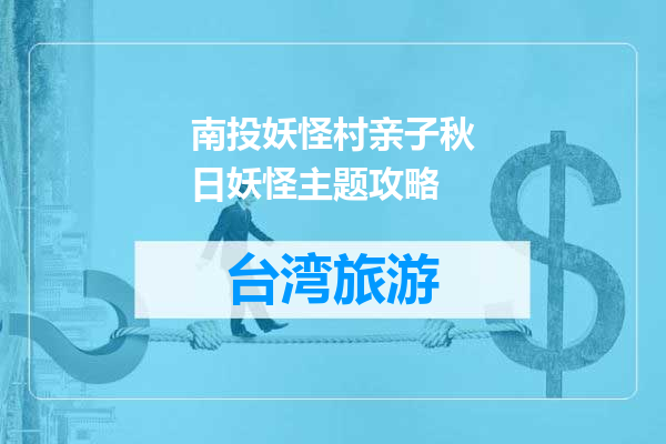 南投妖怪村亲子秋日妖怪主题攻略