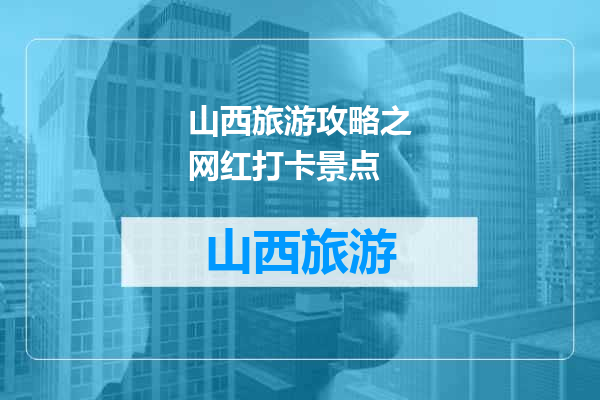 山西旅游攻略之网红打卡景点