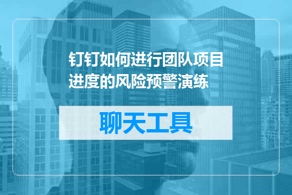 钉钉如何进行团队项目进度的风险预警演练