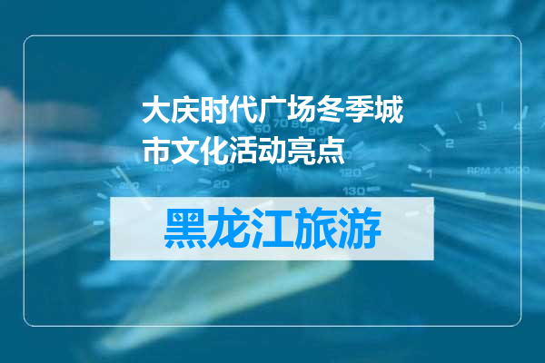 大庆时代广场冬季城市文化活动亮点