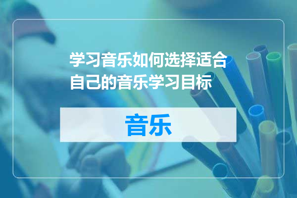 学习音乐如何选择适合自己的音乐学习目标