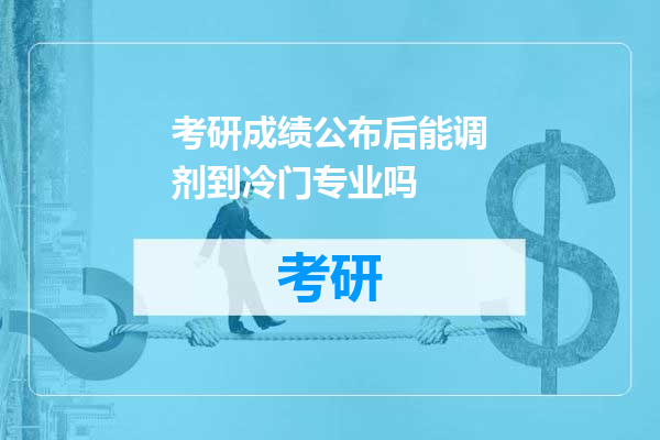 考研成绩公布后能调剂到冷门专业吗