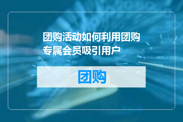 团购活动如何利用团购专属会员吸引用户