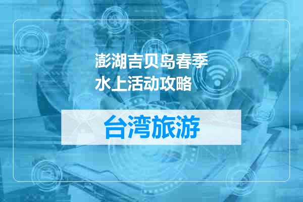 澎湖吉贝岛春季水上活动攻略