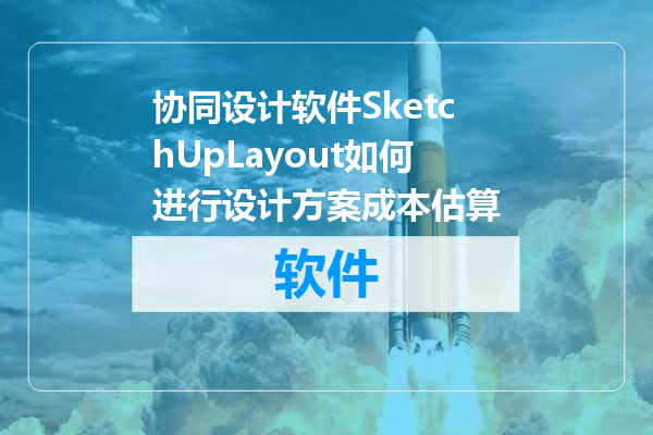 协同设计软件SketchUpLayout如何进行设计方案成本估算