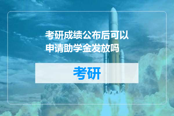 考研成绩公布后可以申请助学金发放吗