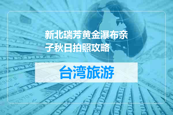 新北瑞芳黄金瀑布亲子秋日拍照攻略