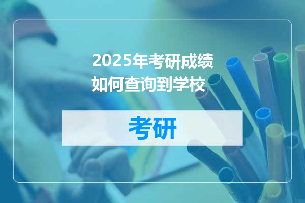 2025年考研成绩如何查询到学校