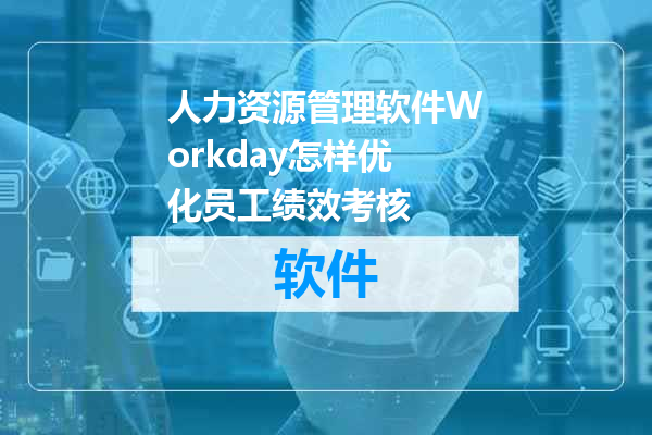 人力资源管理软件Workday怎样优化员工绩效考核