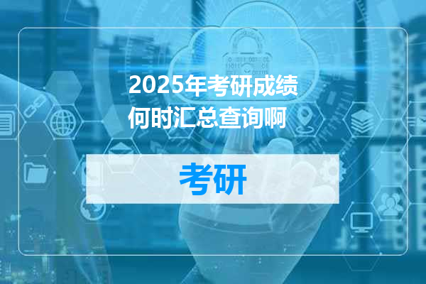2025年考研成绩何时汇总查询啊