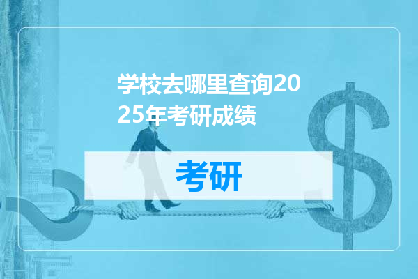 学校去哪里查询2025年考研成绩