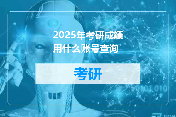 2025年考研成绩用什么账号查询