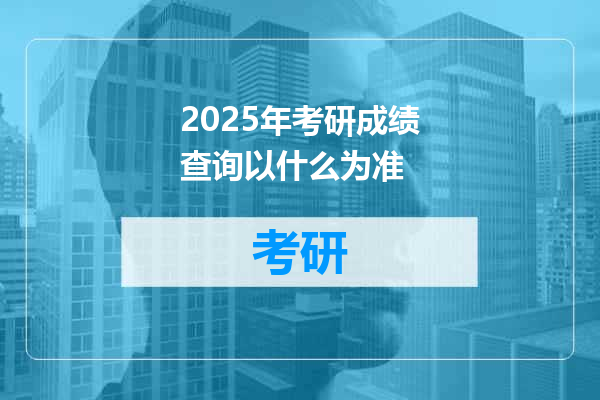 2025年考研成绩查询以什么为准
