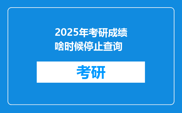 2025年考研成绩啥时候停止查询