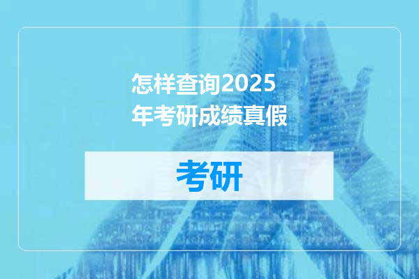 怎样查询2025年考研成绩真假