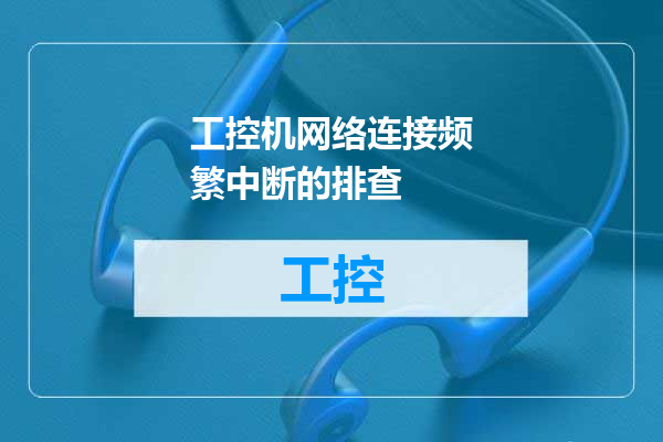 工控机网络连接频繁中断的排查