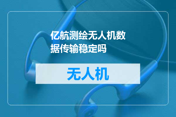亿航测绘无人机数据传输稳定吗
