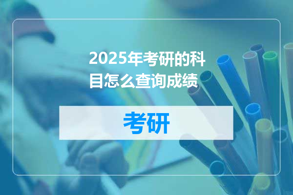 2025年考研的科目怎么查询成绩