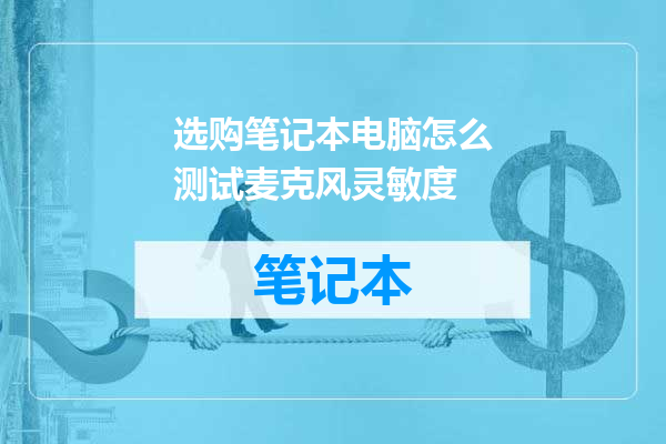 选购笔记本电脑怎么测试麦克风灵敏度