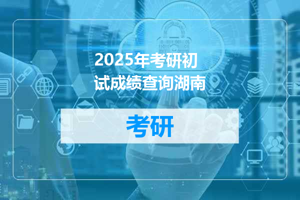 2025年考研初试成绩查询湖南