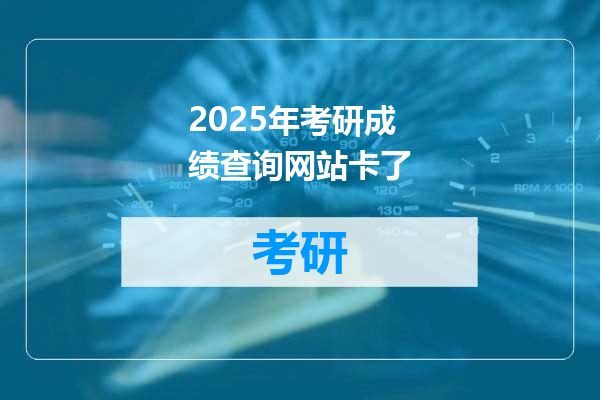 2025年考研成绩查询网站卡了