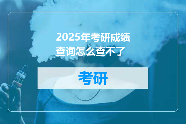 2025年考研成绩查询怎么查不了