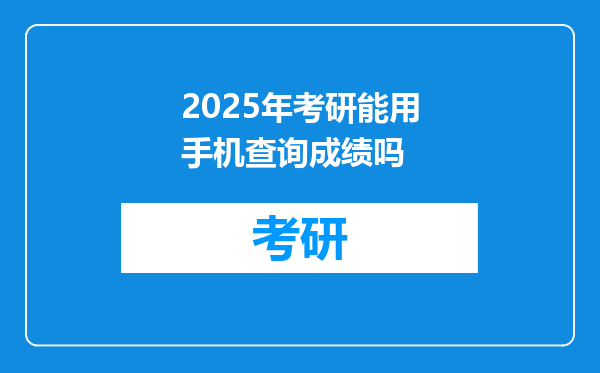 2025年考研能用手机查询成绩吗