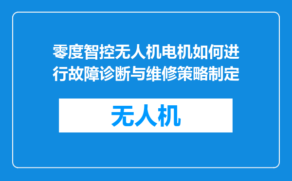 零度智控无人机电机如何进行故障诊断与维修策略制定