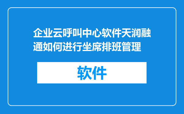 企业云呼叫中心软件天润融通如何进行坐席排班管理