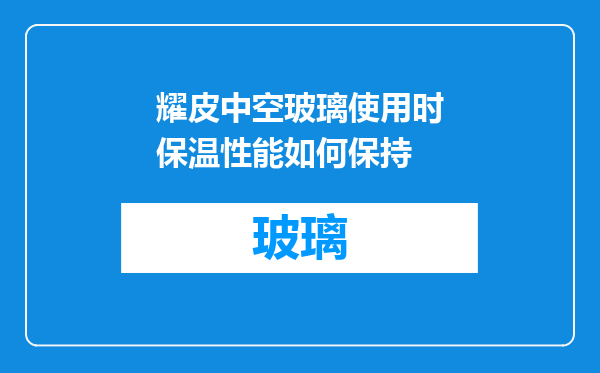耀皮中空玻璃使用时保温性能如何保持