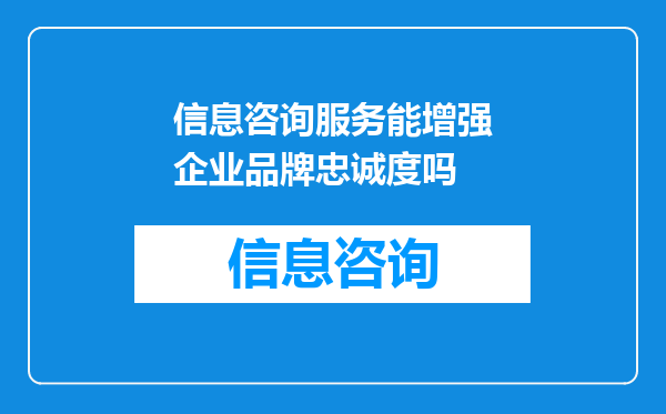 信息咨询服务能增强企业品牌忠诚度吗