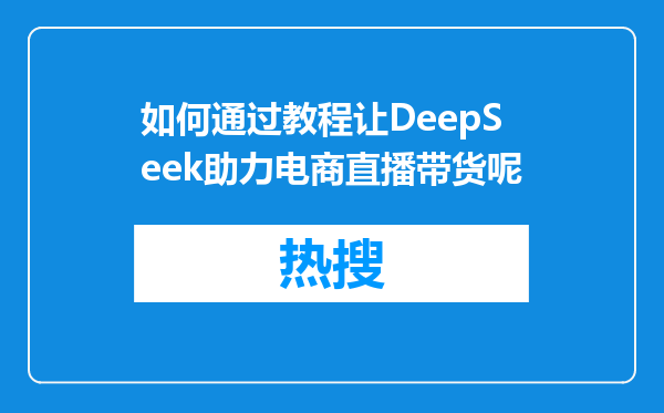 如何通过教程让DeepSeek助力电商直播带货呢