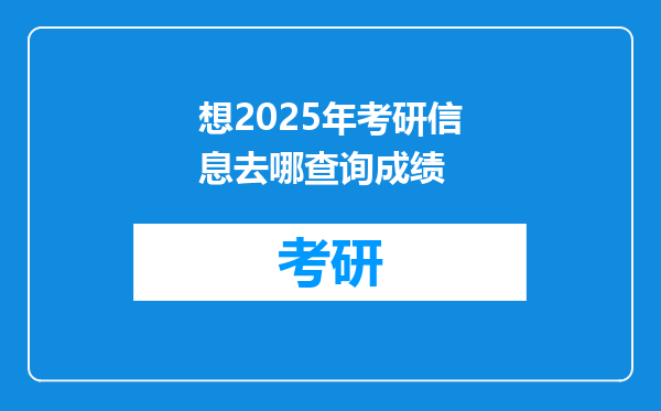 想2025年考研信息去哪查询成绩