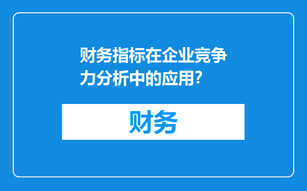 财务指标在企业竞争力分析中的应用？