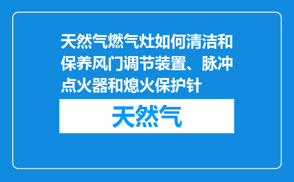 天然气燃气灶如何清洁和保养风门调节装置、脉冲点火器和熄火保护针