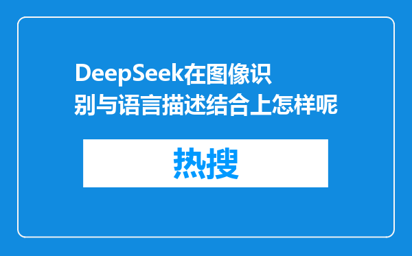 DeepSeek在图像识别与语言描述结合上怎样呢