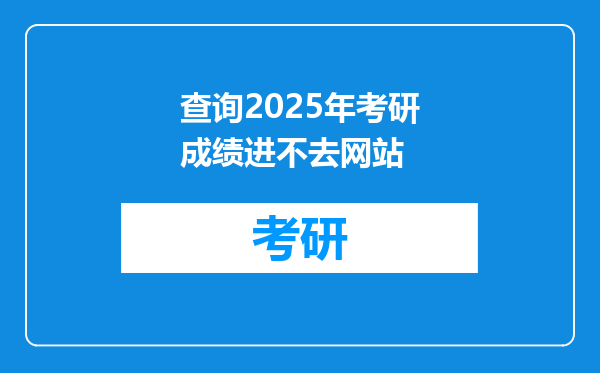 查询2025年考研成绩进不去网站
