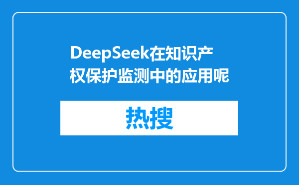 DeepSeek在知识产权保护监测中的应用呢