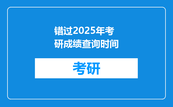 错过2025年考研成绩查询时间
